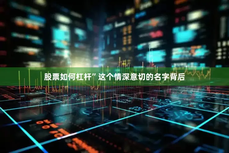 股票如何杠杆”这个情深意切的名字背后