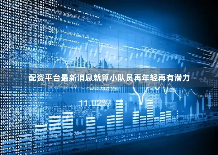 配资平台最新消息就算小队员再年轻再有潜力