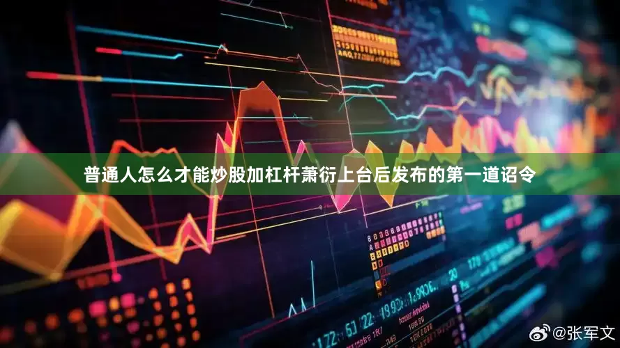 普通人怎么才能炒股加杠杆萧衍上台后发布的第一道诏令