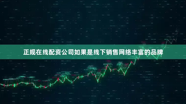 正规在线配资公司如果是线下销售网络丰富的品牌