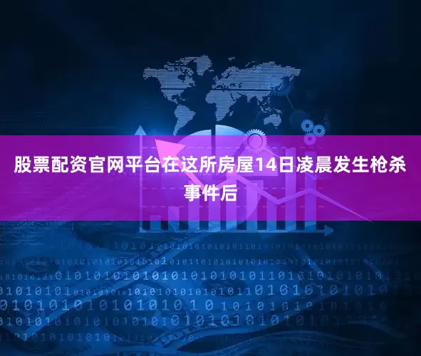 股票配资官网平台在这所房屋14日凌晨发生枪杀事件后