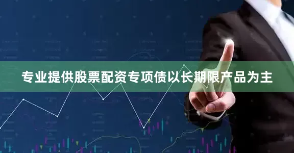 专业提供股票配资专项债以长期限产品为主
