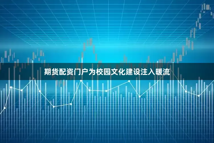 期货配资门户为校园文化建设注入暖流