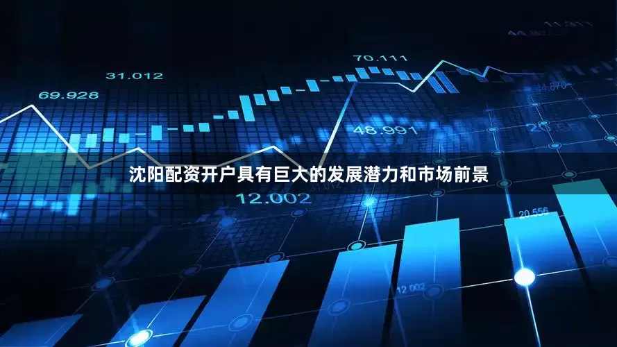 沈阳配资开户具有巨大的发展潜力和市场前景