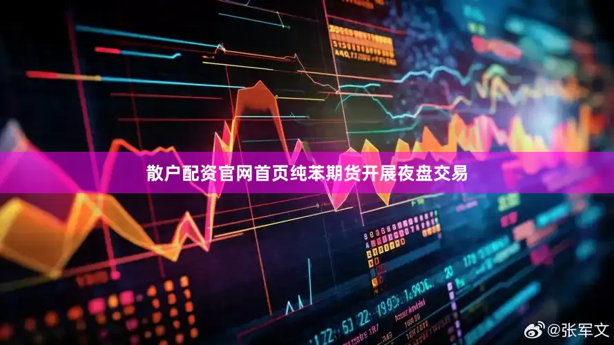 散户配资官网首页纯苯期货开展夜盘交易