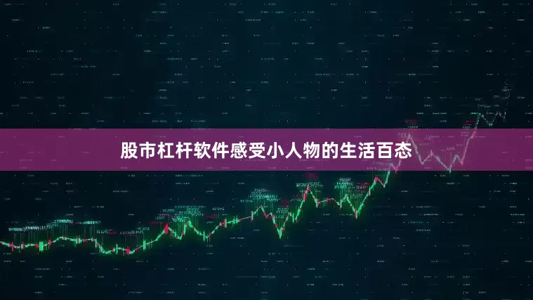 股市杠杆软件感受小人物的生活百态