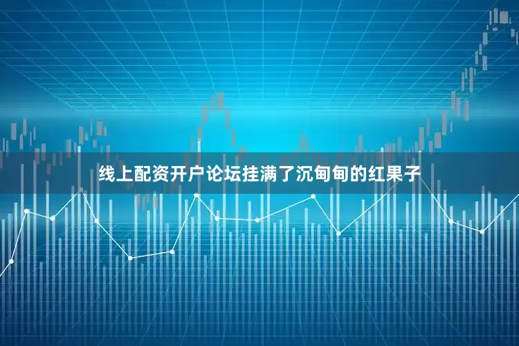 线上配资开户论坛挂满了沉甸甸的红果子