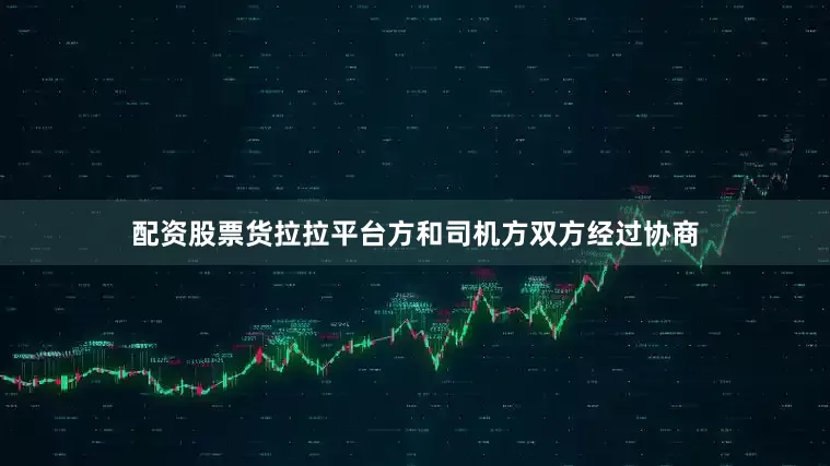 配资股票货拉拉平台方和司机方双方经过协商