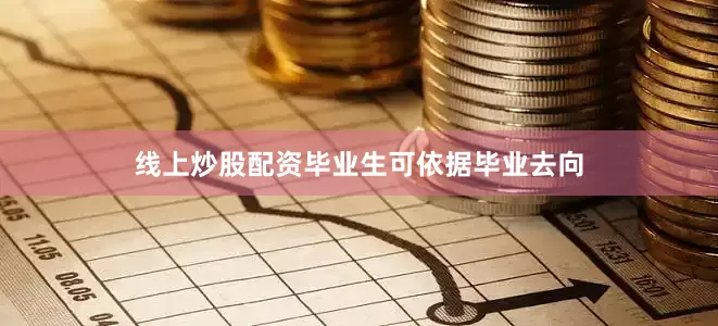 线上炒股配资毕业生可依据毕业去向