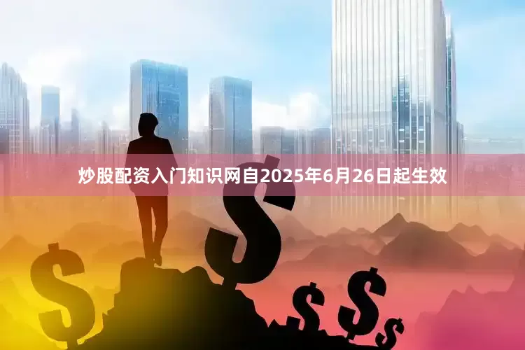 炒股配资入门知识网自2025年6月26日起生效