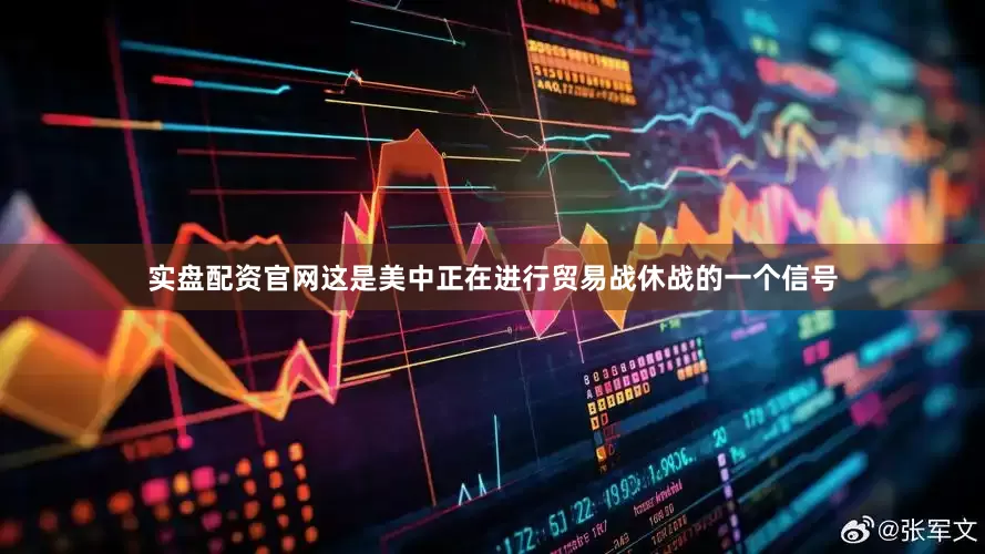 实盘配资官网这是美中正在进行贸易战休战的一个信号
