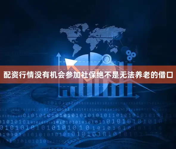 配资行情没有机会参加社保绝不是无法养老的借口