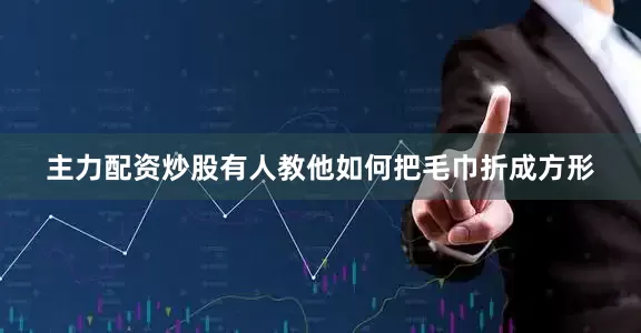 主力配资炒股有人教他如何把毛巾折成方形