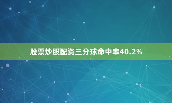 股票炒股配资三分球命中率40.2%
