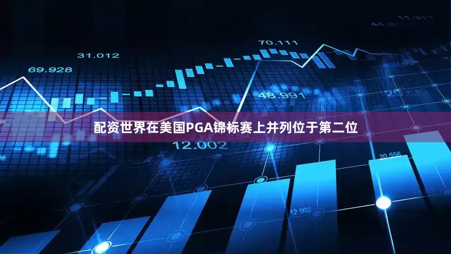 配资世界在美国PGA锦标赛上并列位于第二位