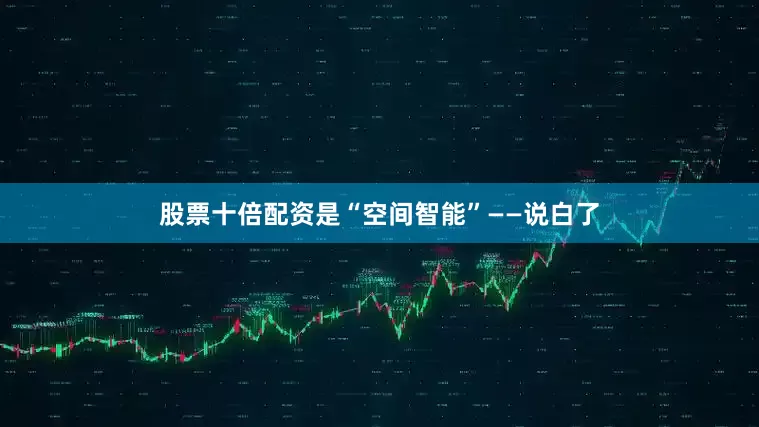 股票十倍配资是“空间智能”——说白了