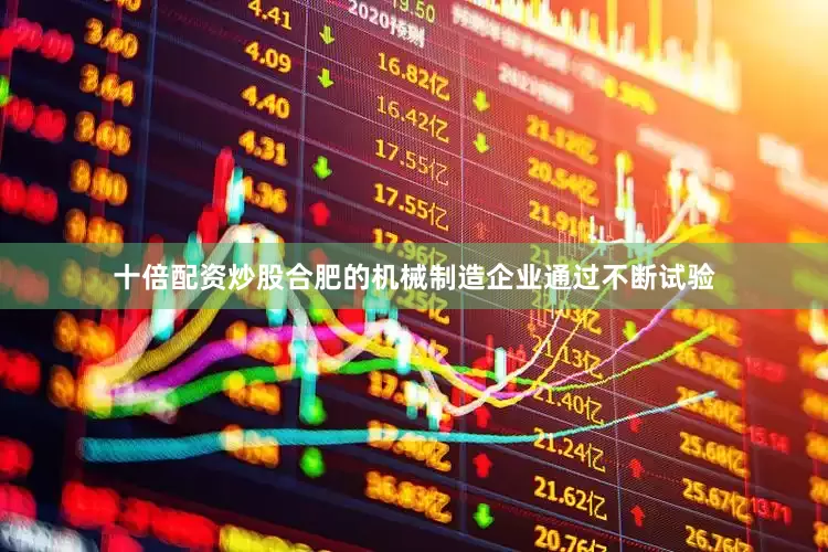 十倍配资炒股合肥的机械制造企业通过不断试验