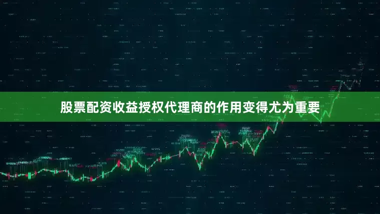 股票配资收益授权代理商的作用变得尤为重要