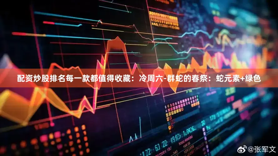 配资炒股排名每一款都值得收藏：冷周六-群蛇的春祭：蛇元素+绿色