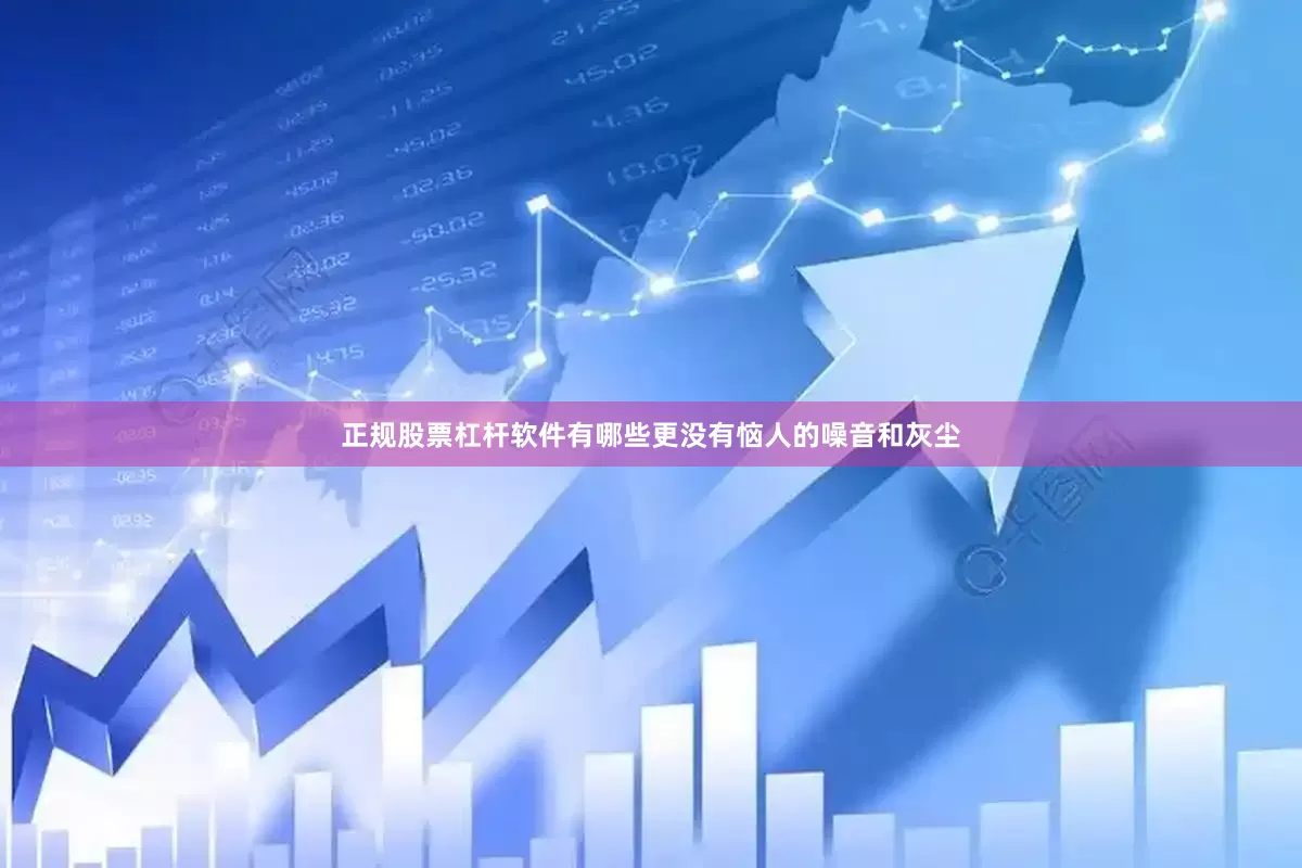 正规股票杠杆软件有哪些更没有恼人的噪音和灰尘