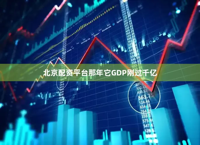 北京配资平台那年它GDP刚过千亿