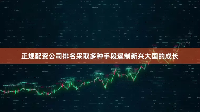 正规配资公司排名采取多种手段遏制新兴大国的成长