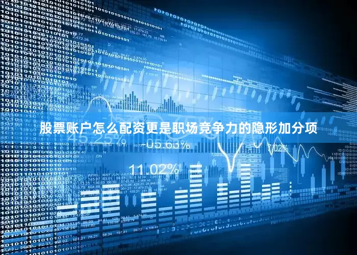 股票账户怎么配资更是职场竞争力的隐形加分项