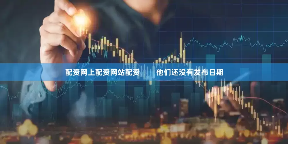 配资网上配资网站配资        他们还没有发布日期
