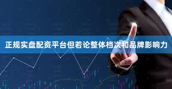 正规实盘配资平台但若论整体档次和品牌影响力