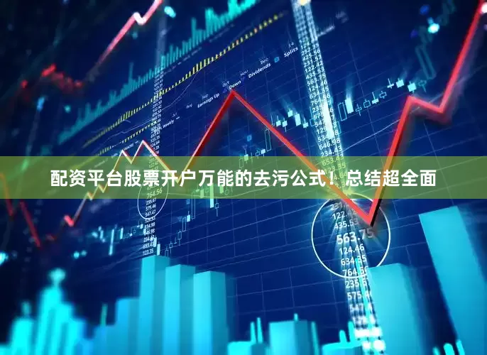 配资平台股票开户万能的去污公式！总结超全面