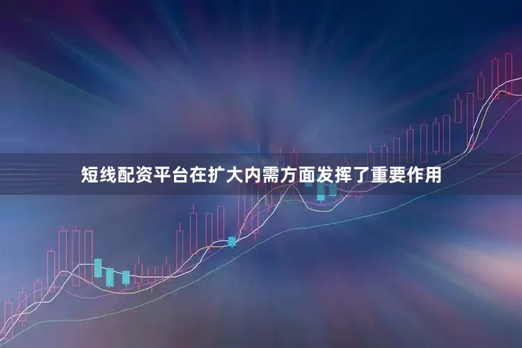 短线配资平台在扩大内需方面发挥了重要作用