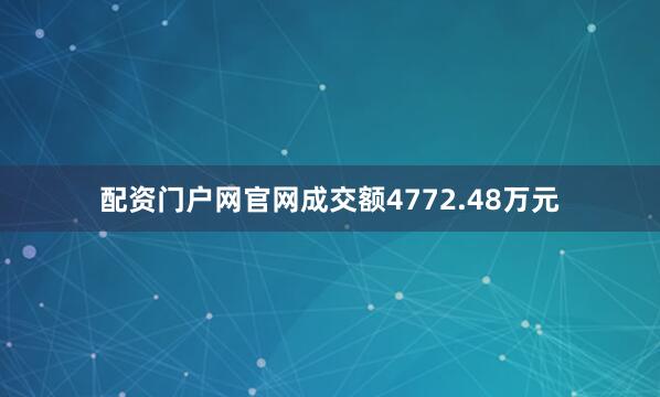 配资门户网官网成交额4772.48万元