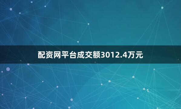 配资网平台成交额3012.4万元